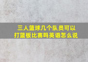 三人篮球几个队员可以打篮板比赛吗英语怎么说