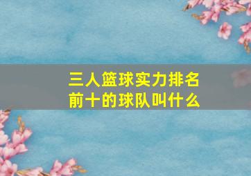 三人篮球实力排名前十的球队叫什么