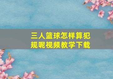 三人篮球怎样算犯规呢视频教学下载