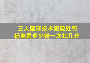 三人篮球技术犯规处罚标准是多少钱一次扣几分