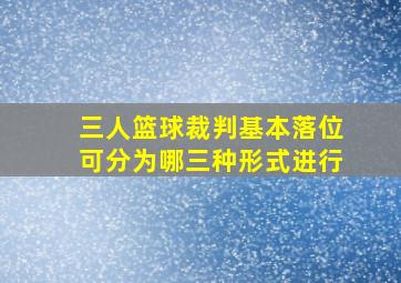 三人篮球裁判基本落位可分为哪三种形式进行