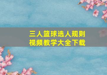 三人篮球选人规则视频教学大全下载