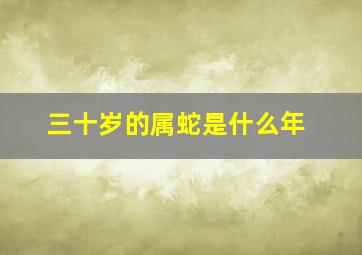 三十岁的属蛇是什么年