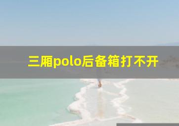 三厢polo后备箱打不开