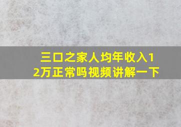 三口之家人均年收入12万正常吗视频讲解一下