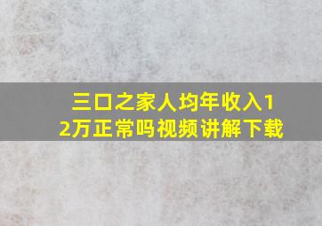 三口之家人均年收入12万正常吗视频讲解下载