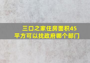 三口之家住房面积45平方可以找政府哪个部门