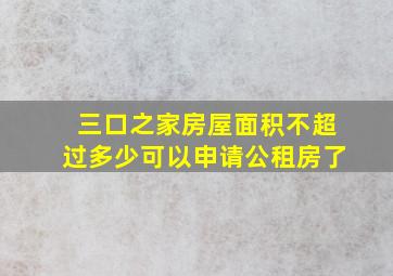 三口之家房屋面积不超过多少可以申请公租房了