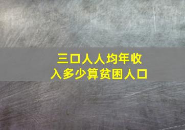 三口人人均年收入多少算贫困人口