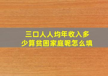 三口人人均年收入多少算贫困家庭呢怎么填