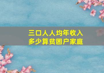 三口人人均年收入多少算贫困户家庭