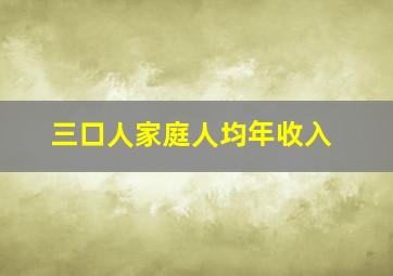 三口人家庭人均年收入