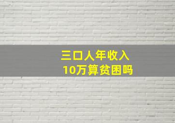 三口人年收入10万算贫困吗