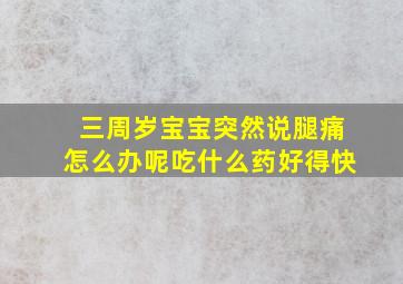 三周岁宝宝突然说腿痛怎么办呢吃什么药好得快