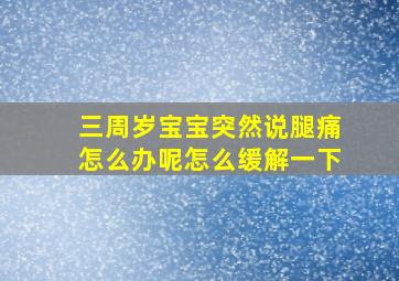 三周岁宝宝突然说腿痛怎么办呢怎么缓解一下