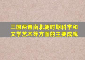 三国两晋南北朝时期科学和文学艺术等方面的主要成就