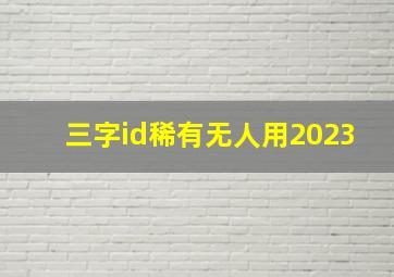 三字id稀有无人用2023