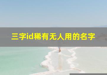 三字id稀有无人用的名字