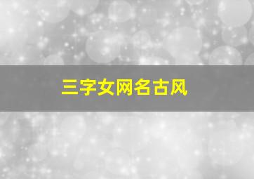 三字女网名古风