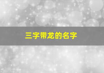 三字带龙的名字