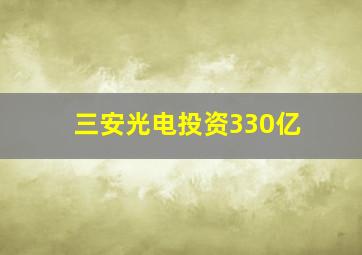 三安光电投资330亿