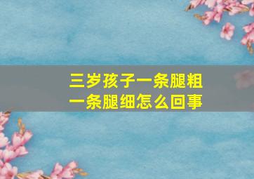 三岁孩子一条腿粗一条腿细怎么回事