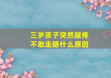 三岁孩子突然腿疼不敢走路什么原因