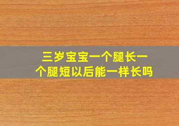 三岁宝宝一个腿长一个腿短以后能一样长吗