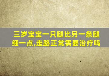 三岁宝宝一只腿比另一条腿细一点,走路正常需要治疗吗