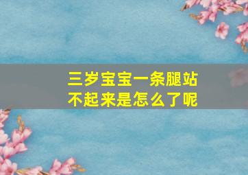 三岁宝宝一条腿站不起来是怎么了呢