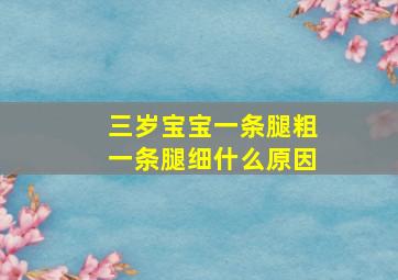 三岁宝宝一条腿粗一条腿细什么原因