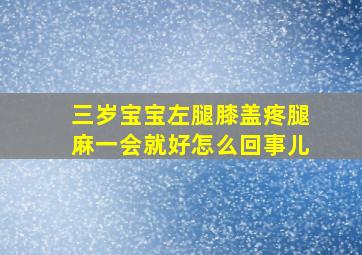 三岁宝宝左腿膝盖疼腿麻一会就好怎么回事儿