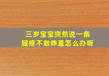 三岁宝宝突然说一条腿疼不敢伸直怎么办呀