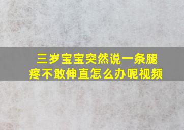 三岁宝宝突然说一条腿疼不敢伸直怎么办呢视频