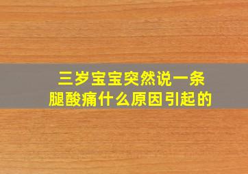 三岁宝宝突然说一条腿酸痛什么原因引起的