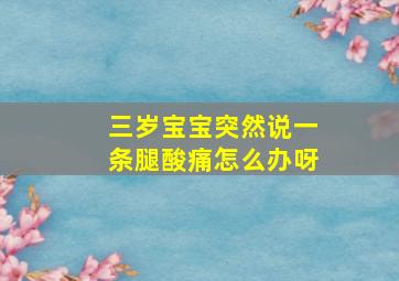 三岁宝宝突然说一条腿酸痛怎么办呀