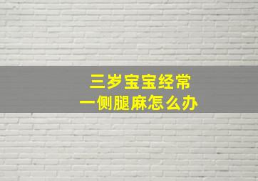 三岁宝宝经常一侧腿麻怎么办