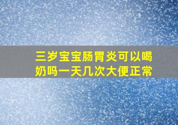 三岁宝宝肠胃炎可以喝奶吗一天几次大便正常