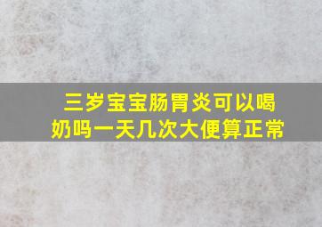 三岁宝宝肠胃炎可以喝奶吗一天几次大便算正常