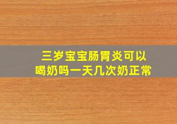 三岁宝宝肠胃炎可以喝奶吗一天几次奶正常