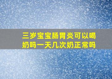 三岁宝宝肠胃炎可以喝奶吗一天几次奶正常吗