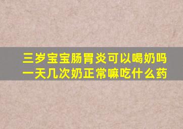 三岁宝宝肠胃炎可以喝奶吗一天几次奶正常嘛吃什么药