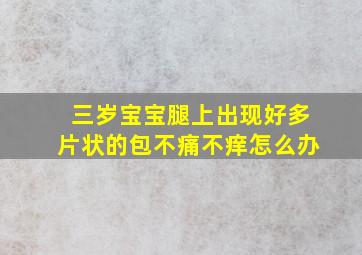 三岁宝宝腿上出现好多片状的包不痛不痒怎么办