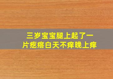 三岁宝宝腿上起了一片疙瘩白天不痒晚上痒