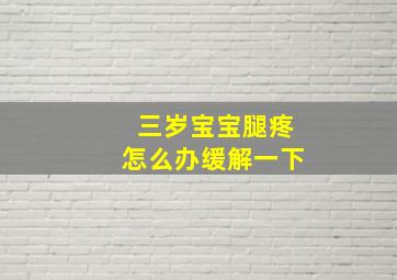 三岁宝宝腿疼怎么办缓解一下