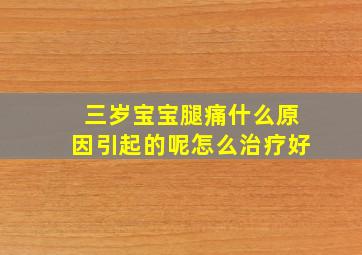 三岁宝宝腿痛什么原因引起的呢怎么治疗好