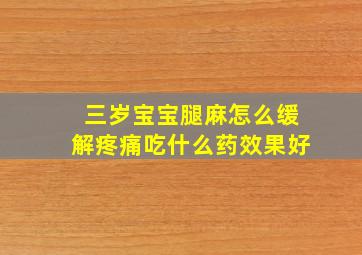 三岁宝宝腿麻怎么缓解疼痛吃什么药效果好