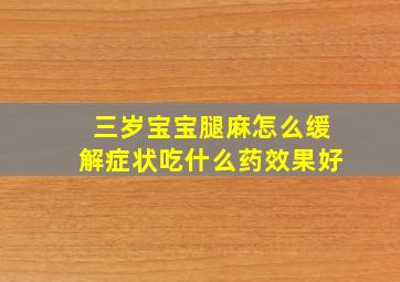 三岁宝宝腿麻怎么缓解症状吃什么药效果好