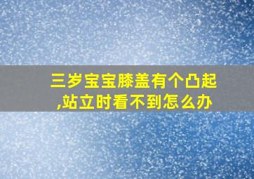 三岁宝宝膝盖有个凸起,站立时看不到怎么办