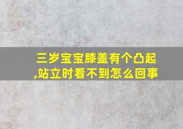 三岁宝宝膝盖有个凸起,站立时看不到怎么回事